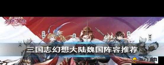 三国志幻想大陆魏国顶尖阵容搭配与武将站位全面解析指南